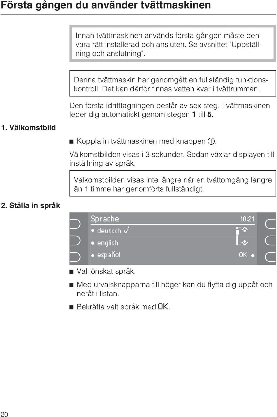 Tvättmaskinen leder dig automatiskt genom stegen 1 till 5. Koppla in tvättmaskinen med knappen. Välkomstbilden visas i 3 sekunder. Sedan växlar displayen till inställning av språk.