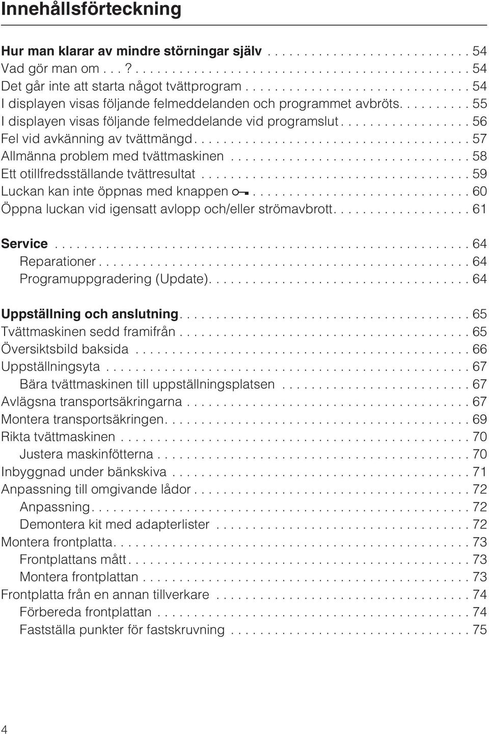 ..59 Luckan kan inte öppnas med knappen...60 Öppna luckan vid igensatt avlopp och/eller strömavbrott....61 Service...64 Reparationer...64 Programuppgradering (Update)....64 Uppställning och anslutning.