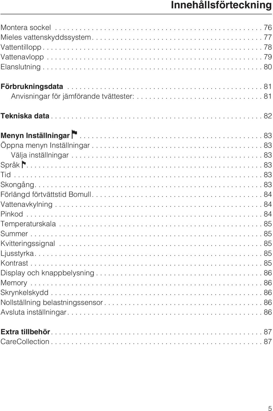 ..83 Skongång....83 Förlängd förtvättstid Bomull....84 Vattenavkylning...84 Pinkod...84 Temperaturskala...85 Summer...85 Kvitteringssignal...85 Ljusstyrka.