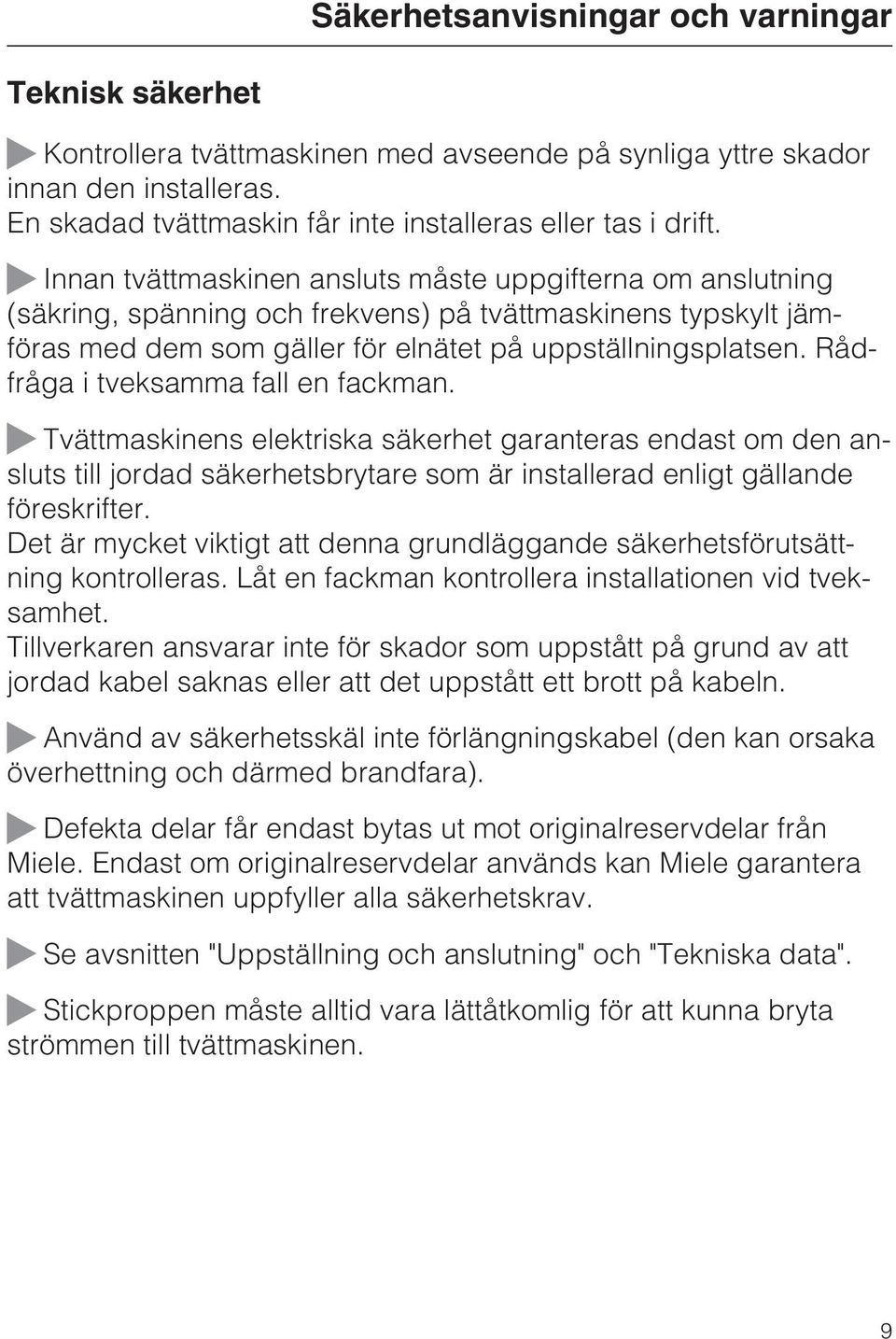 Rådfråga i tveksamma fall en fackman. Tvättmaskinens elektriska säkerhet garanteras endast om den ansluts till jordad säkerhetsbrytare som är installerad enligt gällande föreskrifter.