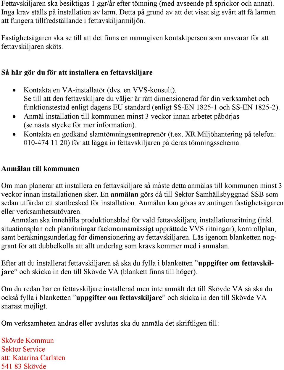 Fastighetsägaren ska se till att det finns en namngiven kontaktperson som ansvarar för att fettavskiljaren sköts. Så här gör du för att installera en fettavskiljare Kontakta en VA-installatör (dvs.