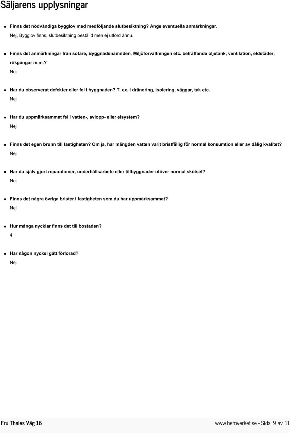 i dränering, isolering, väggar, tak etc. Har du uppmärksammat fel i vatten-, avlopp- eller elsystem? Finns det egen brunn till fastigheten?