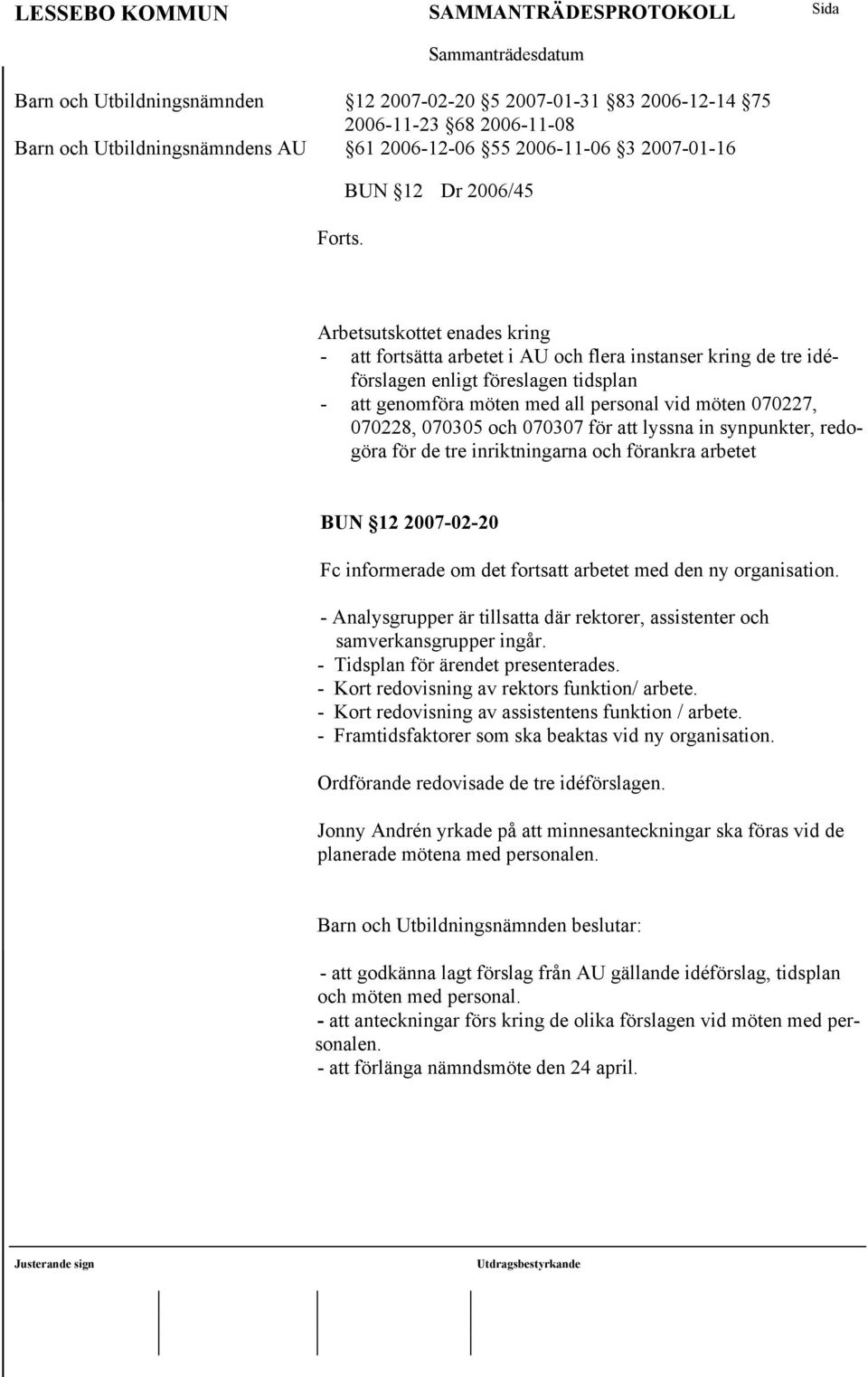 070305 och 070307 för att lyssna in synpunkter, redogöra för de tre inriktningarna och förankra arbetet BUN 12 2007-02-20 Fc informerade om det fortsatt arbetet med den ny organisation.