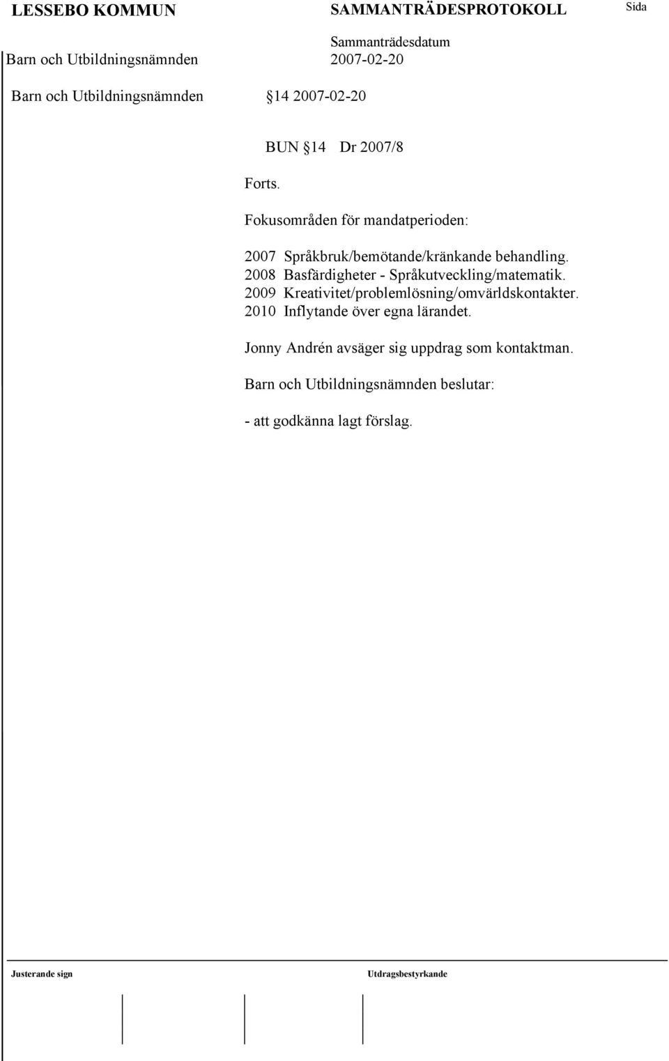 2009 Kreativitet/problemlösning/omvärldskontakter. 2010 Inflytande över egna lärandet.