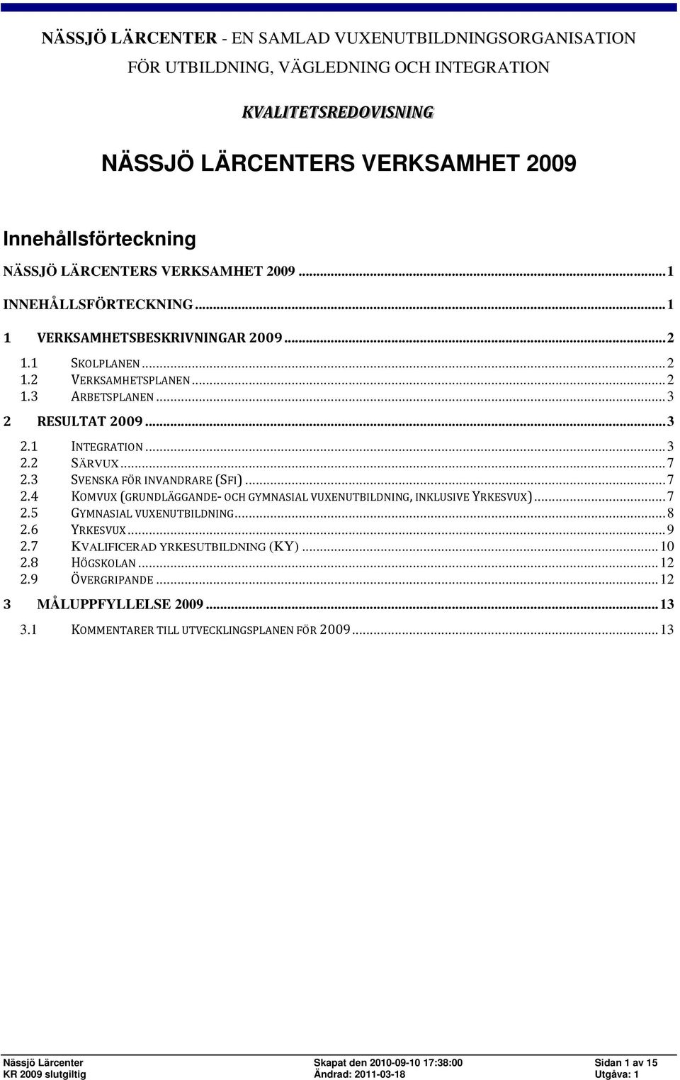 3 SVENSKA FÖR INVANDRARE (SFI)...7 2.4 KOMVUX (GRUNDLÄGGANDE OCH GYMNASIAL VUXENUTBILDNING, INKLUSIVE YRKESVUX)...7 2.5 GYMNASIAL VUXENUTBILDNING...8 2.6 YRKESVUX...9 2.