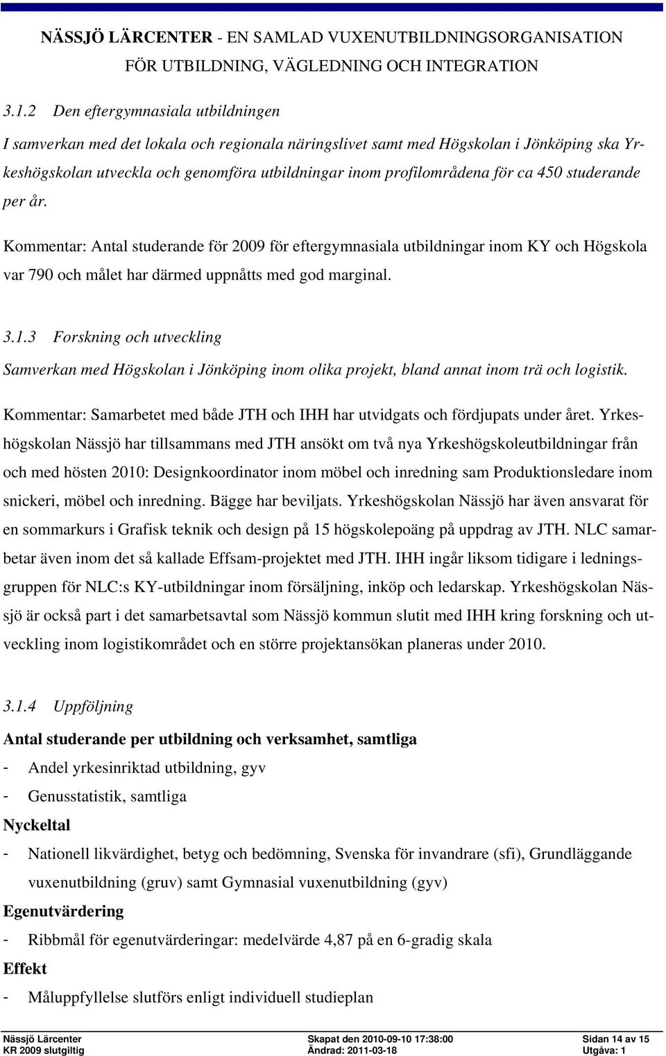 3 Forskning och utveckling Samverkan med Högskolan i Jönköping inom olika projekt, bland annat inom trä och logistik.