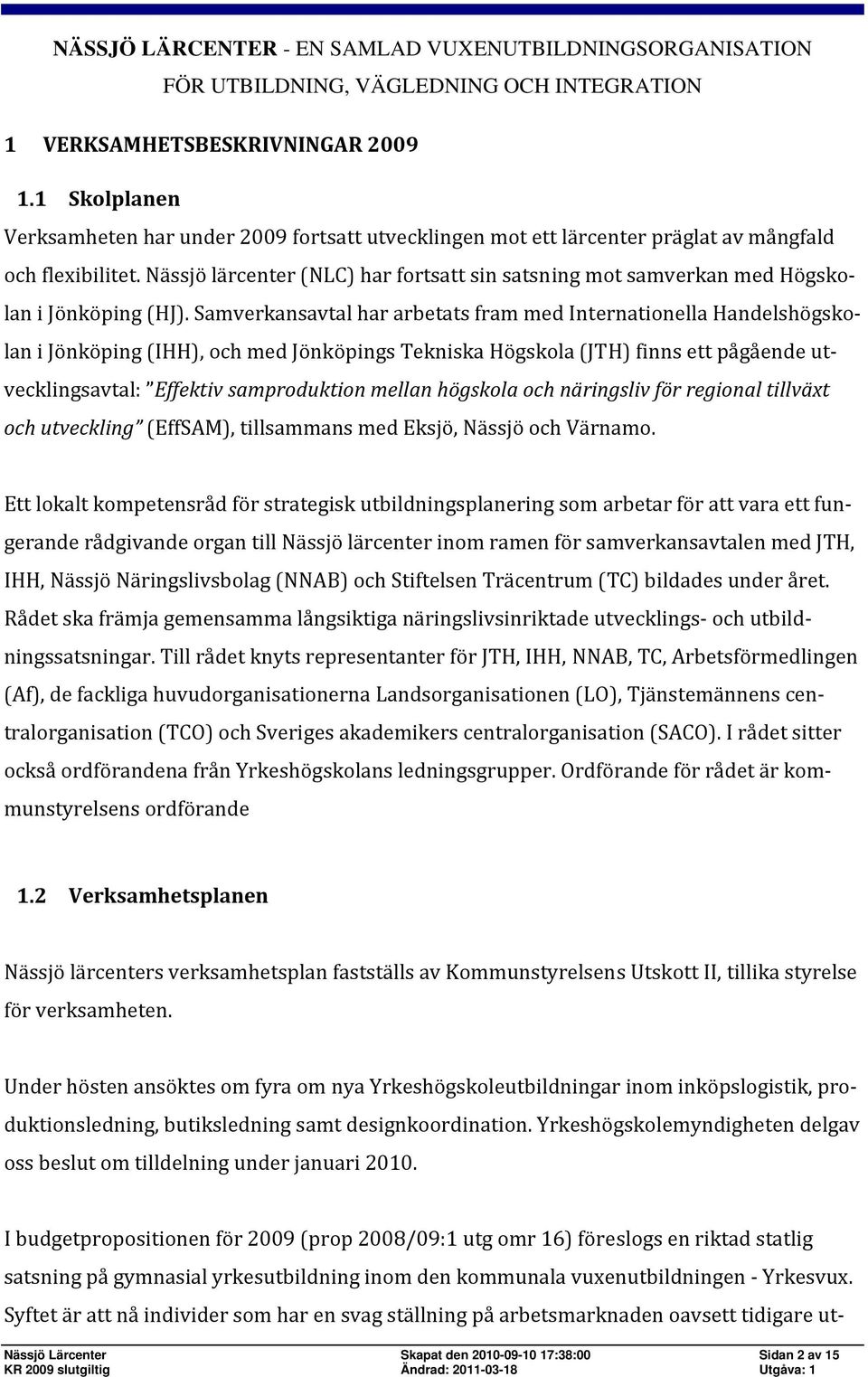 Samverkansavtal har arbetats fram med Internationella Handelshögskolan i Jönköping (IHH), och med Jönköpings Tekniska Högskola (JTH) finns ett pågående utvecklingsavtal: Effektiv samproduktion mellan