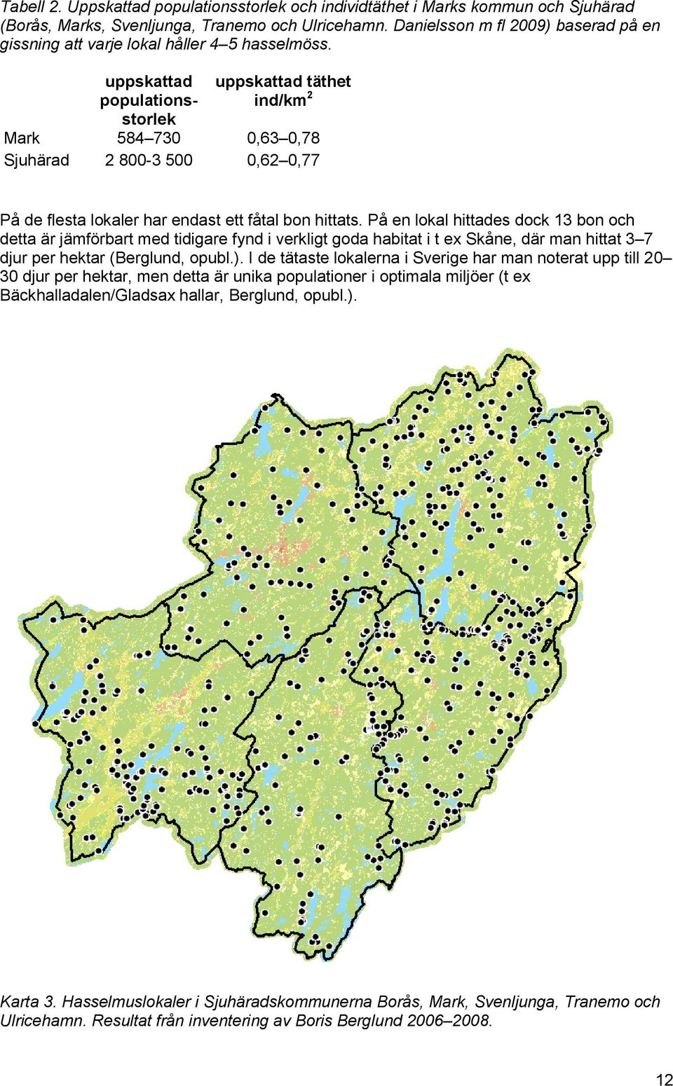 uppskattad populationsstorlek uppskattad täthet ind/km 2 Mark 584 730 0,63 0,78 Sjuhärad 2 800-3 500 0,62 0,77 På de flesta lokaler har endast ett fåtal bon hittats.