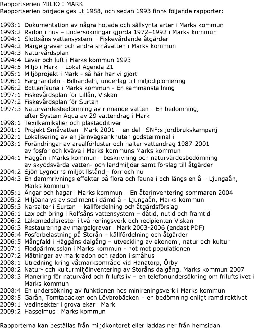 i Marks kommun 1993 1994:5 Miljö i Mark Lokal Agenda 21 1995:1 Miljöprojekt i Mark - så här har vi gjort 1996:1 Färghandeln - Bilhandeln, underlag till miljödiplomering 1996:2 Bottenfauna i Marks