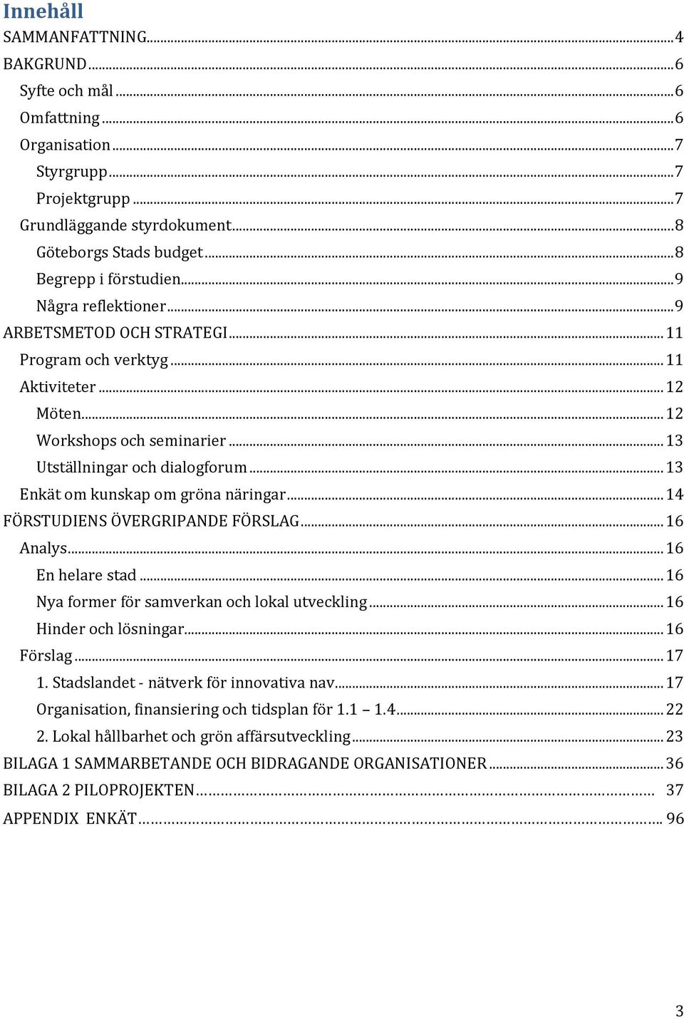 .. 13 Utställningar och dialogforum... 13 Enkät om kunskap om gröna näringar... 14 FÖRSTUDIENS ÖVERGRIPANDE FÖRSLAG... 16 Analys... 16 En helare stad... 16 Nya former för samverkan och lokal utveckling.