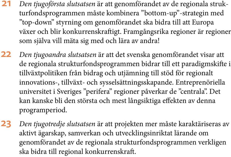 22 Den tjugoandra slutsatsen är att det svenska genomförandet visar att de regionala strukturfondsprogrammen bidrar till ett paradigmskifte i tillväxtpolitiken från bidrag och utjämning till stöd för