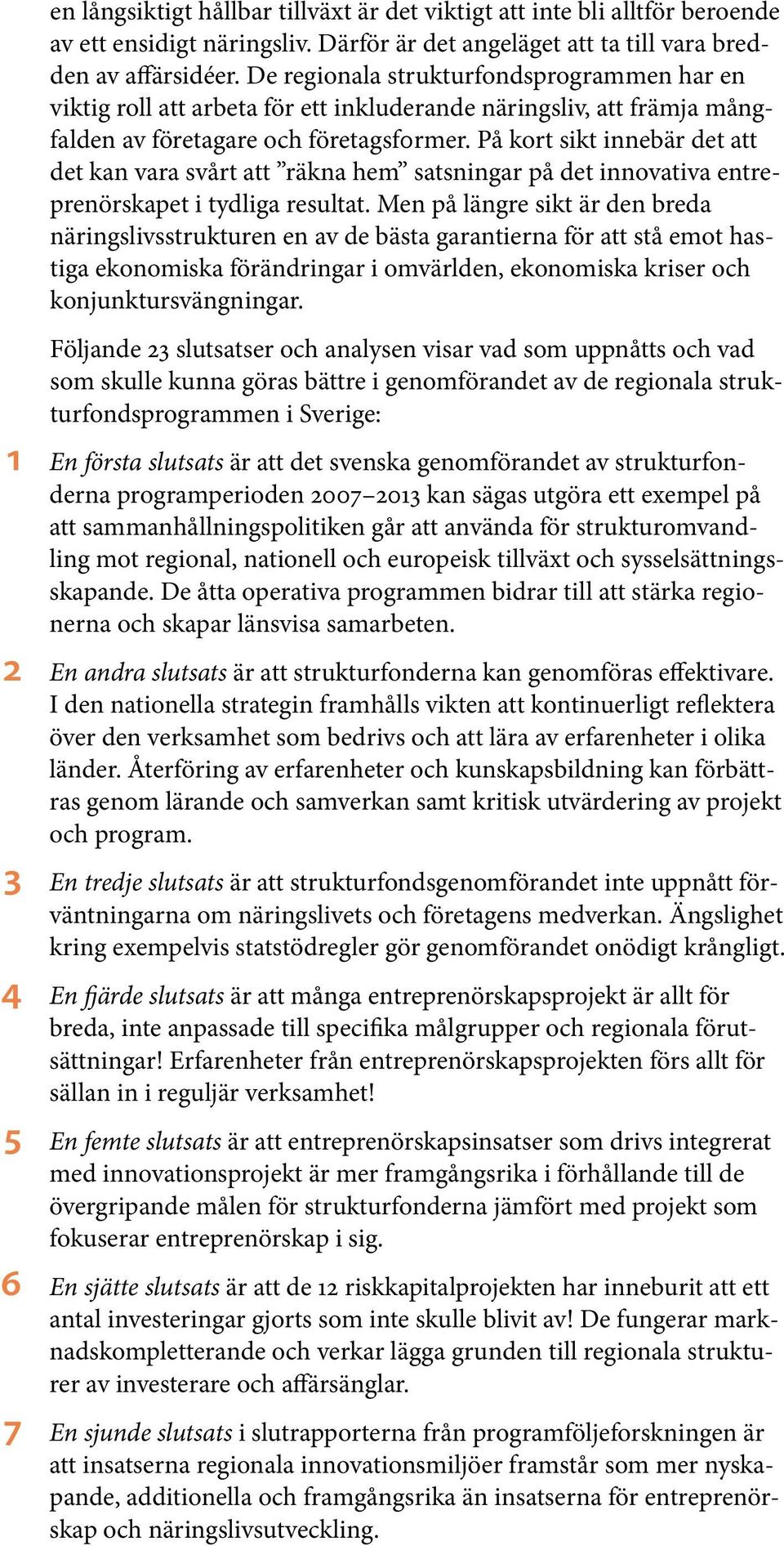 På kort sikt innebär det att det kan vara svårt att räkna hem satsningar på det innovativa entreprenörskapet i tydliga resultat.