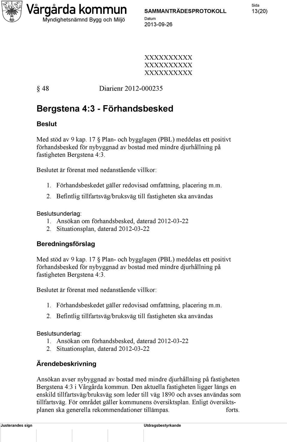 Förhandsbeskedet gäller redovisad omfattning, placering m.m. 2. Befintlig tillfartsväg/bruksväg till fastigheten ska användas Beslutsunderlag: 1. Ansökan om förhandsbesked, daterad 2012-03-22 2.