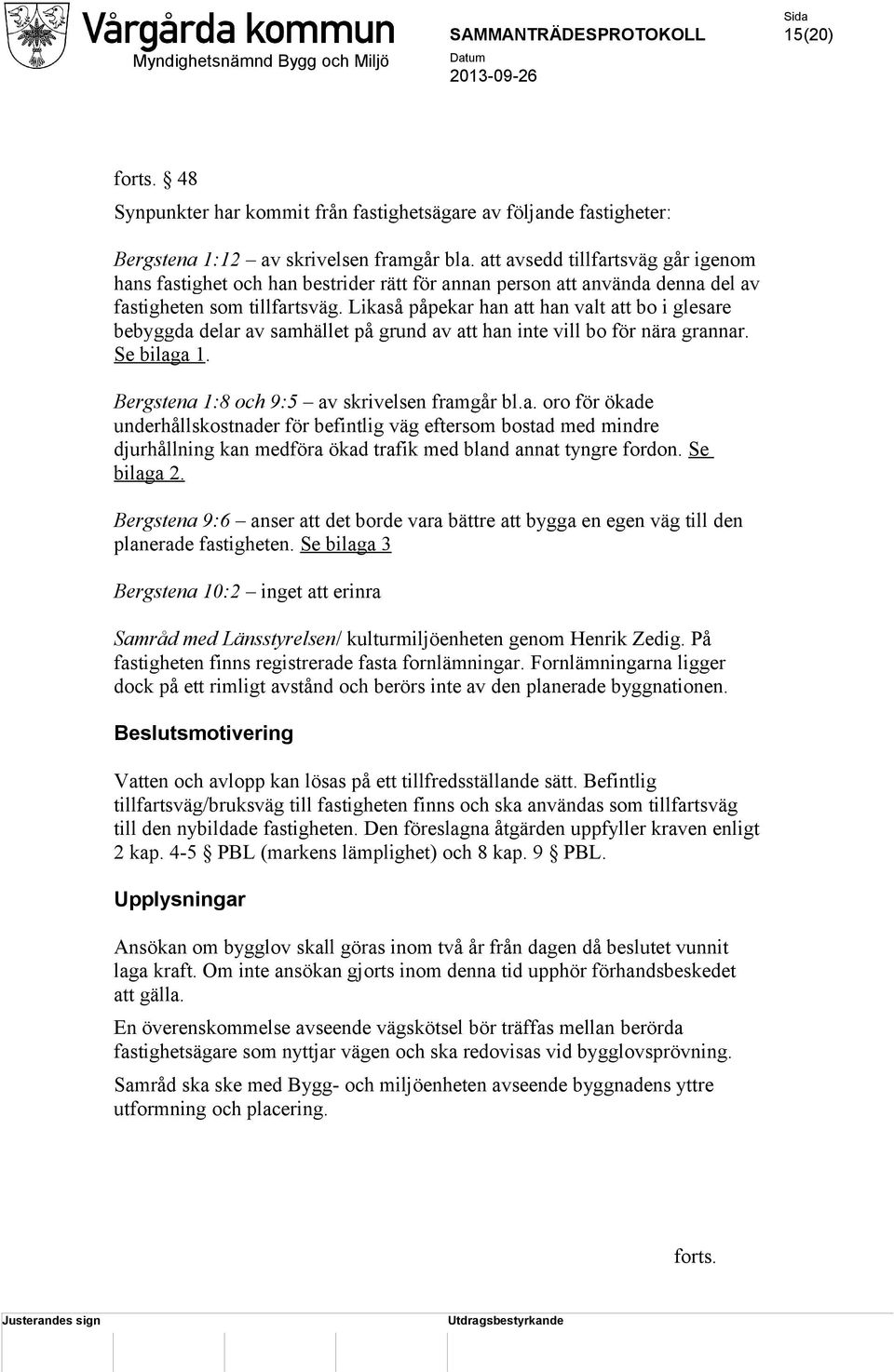 Likaså påpekar han att han valt att bo i glesare bebyggda delar av samhället på grund av att han inte vill bo för nära grannar. Se bilaga 1. Bergstena 1:8 och 9:5 av skrivelsen framgår bl.a. oro för ökade underhållskostnader för befintlig väg eftersom bostad med mindre djurhållning kan medföra ökad trafik med bland annat tyngre fordon.