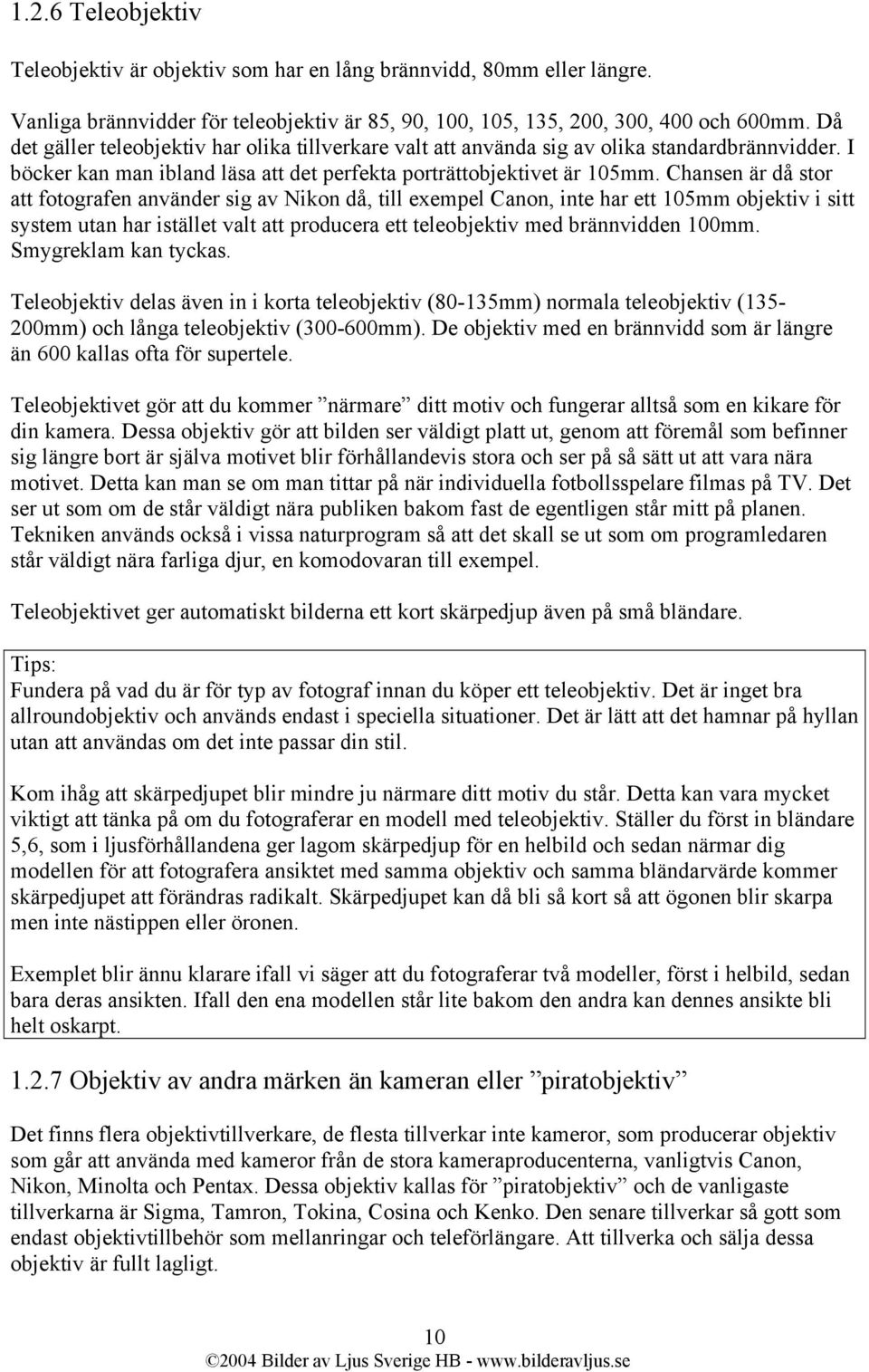 Chansen är då stor att fotografen använder sig av Nikon då, till exempel Canon, inte har ett 105mm objektiv i sitt system utan har istället valt att producera ett teleobjektiv med brännvidden 100mm.