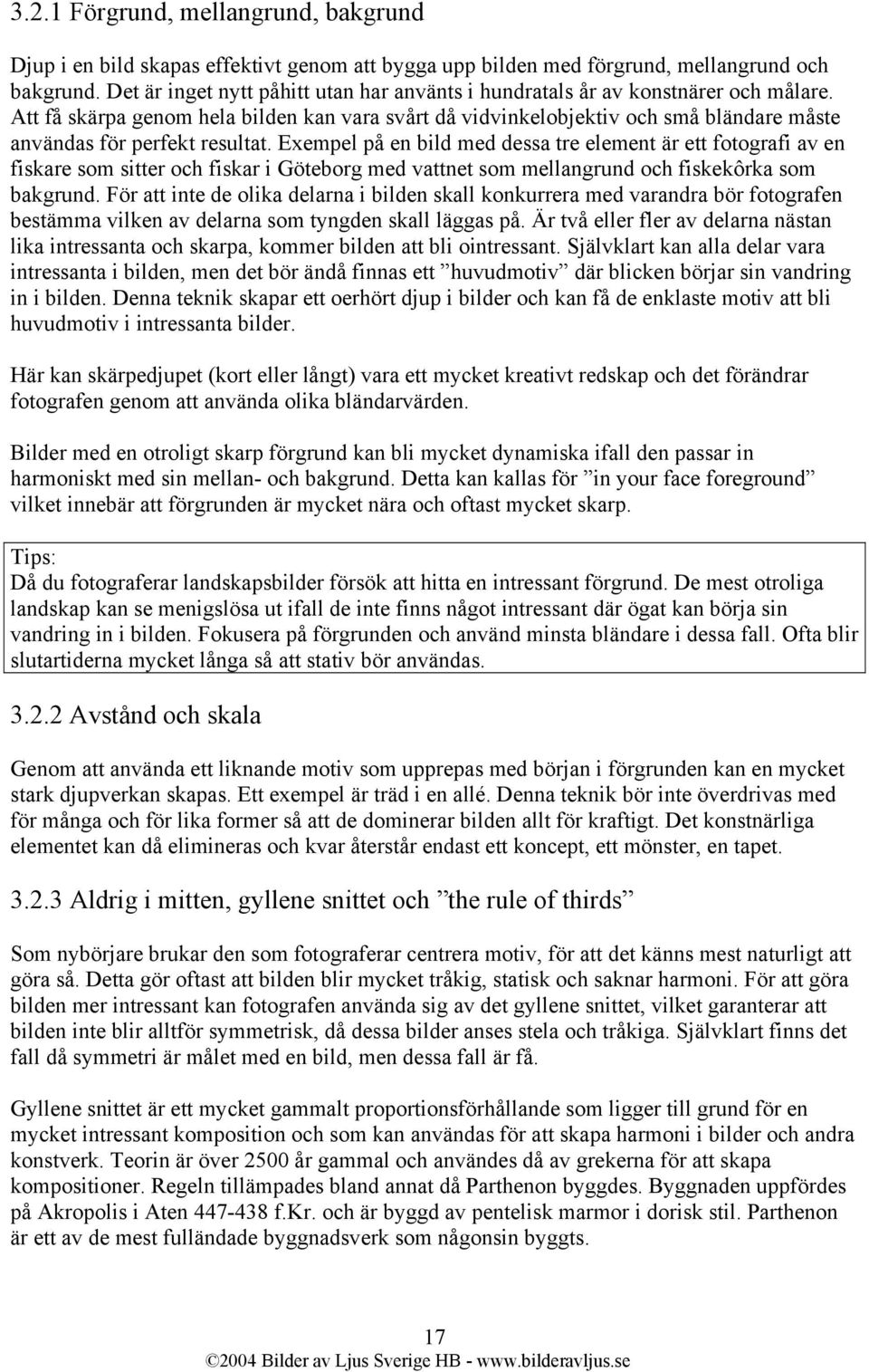 Att få skärpa genom hela bilden kan vara svårt då vidvinkelobjektiv och små bländare måste användas för perfekt resultat.