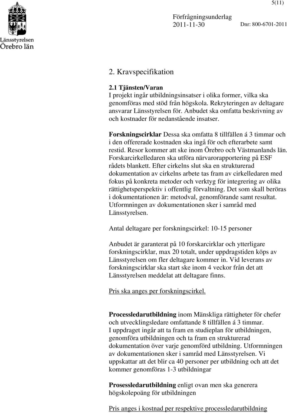 Forskningscirklar Dessa ska omfatta 8 tillfällen á 3 timmar och i den offererade kostnaden ska ingå för och efterarbete samt restid. Resor kommer att ske inom Örebro och Västmanlands län.