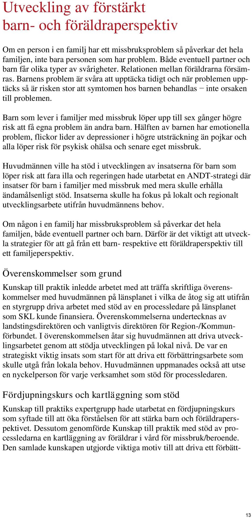 Barnens problem är svåra att upptäcka tidigt och när problemen upptäcks så är risken stor att symtomen hos barnen behandlas inte orsaken till problemen.