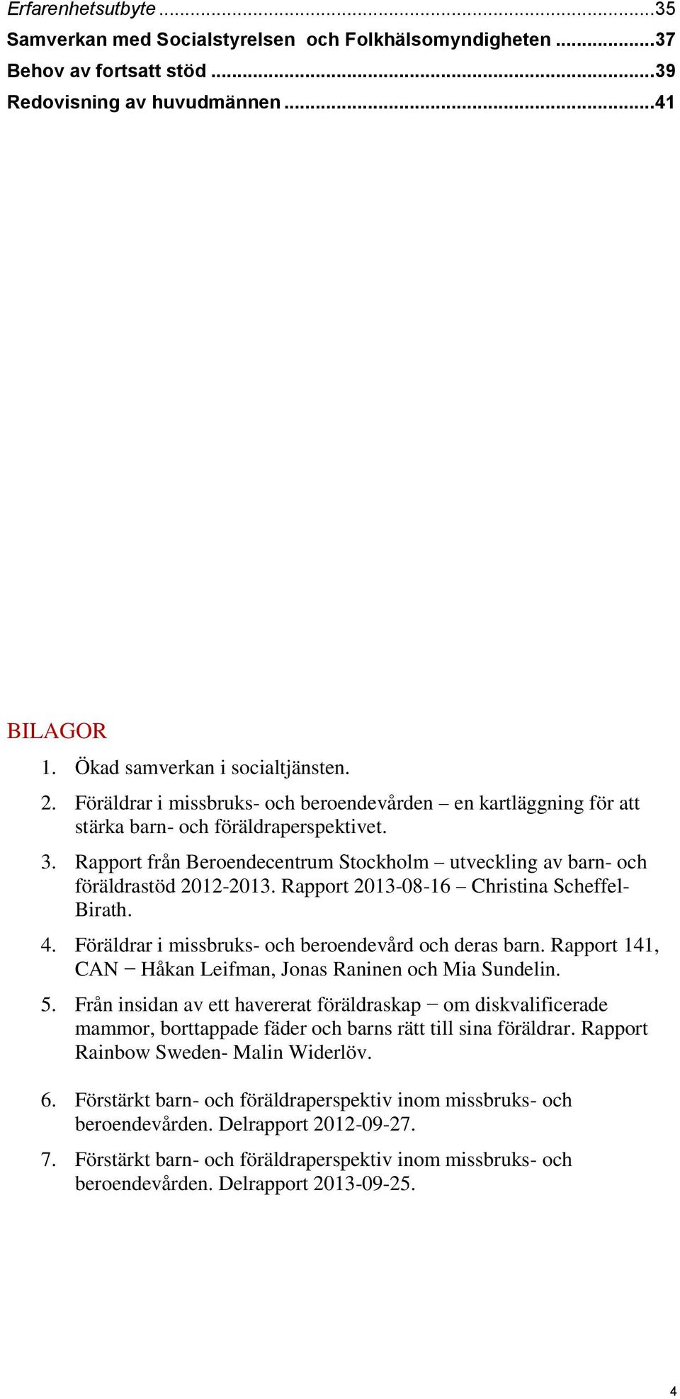 Rapport 2013-08-16 Christina Scheffel- Birath. 4. Föräldrar i missbruks- och beroendevård och deras barn. Rapport 141, CAN Håkan Leifman, Jonas Raninen och Mia Sundelin. 5.