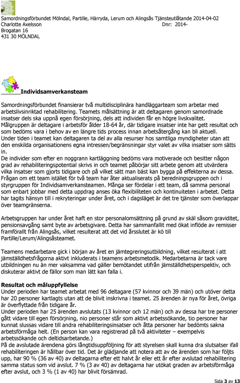 Målgruppen är deltagare i arbetsför ålder 18-64 år, där tidigare insatser inte har gett resultat och som bedöms vara i behov av en längre tids process innan arbetsåtergång kan bli aktuell.