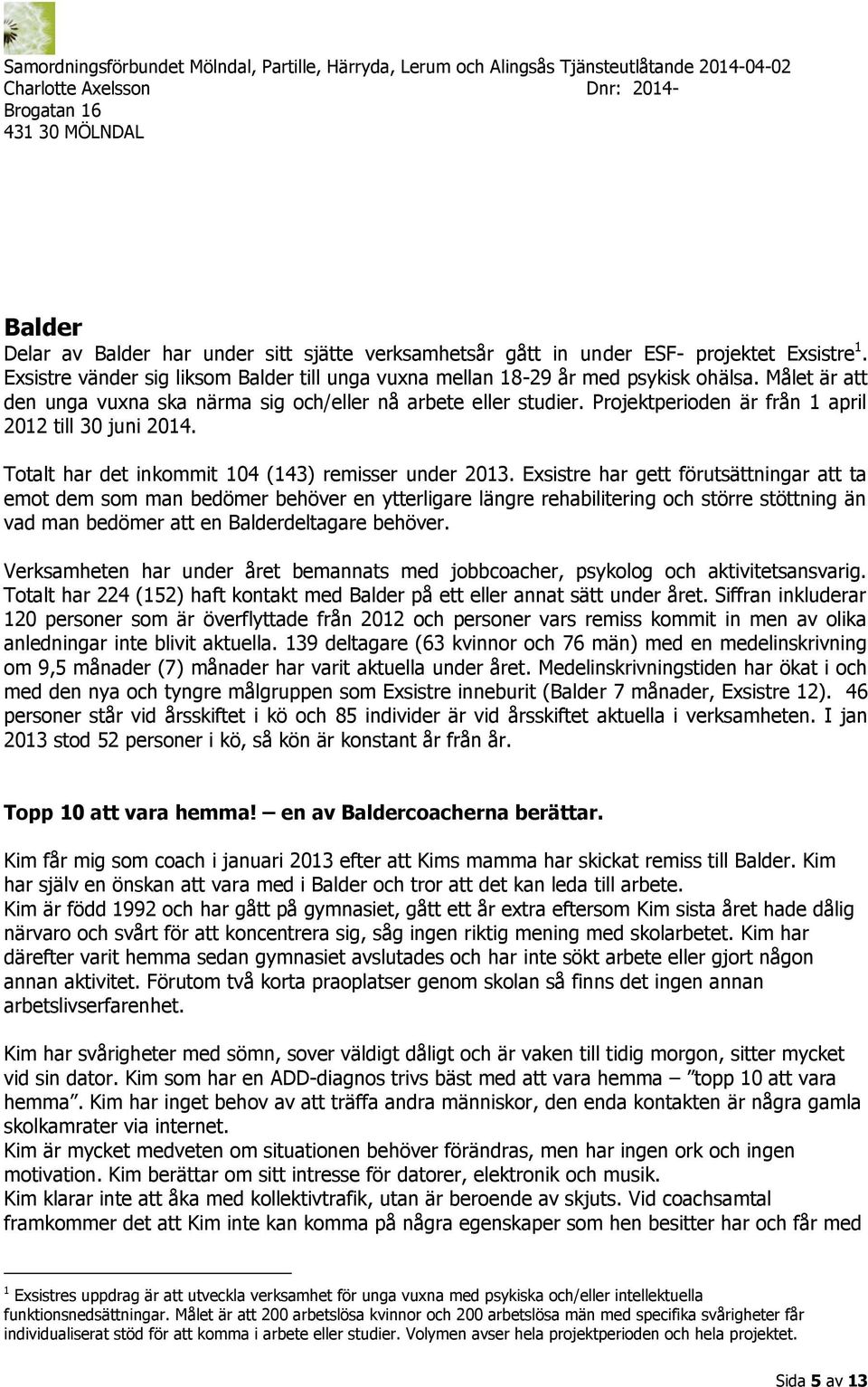 Exsistre har gett förutsättningar att ta emot dem som man bedömer behöver en ytterligare längre rehabilitering och större stöttning än vad man bedömer att en Balderdeltagare behöver.