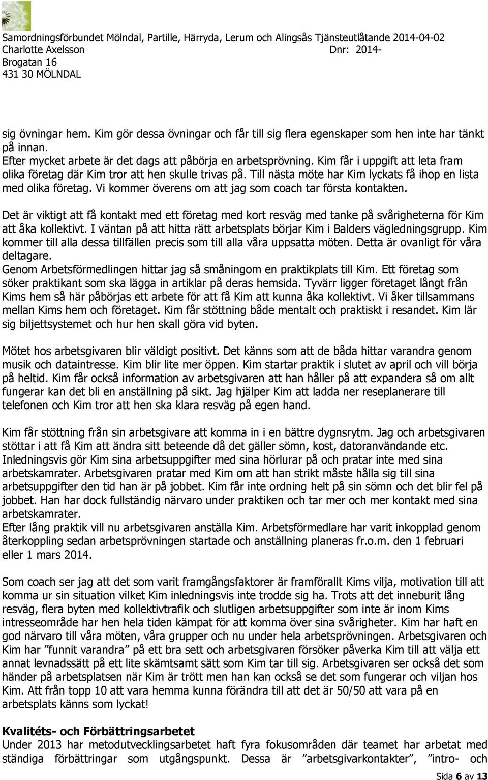 Vi kommer överens om att jag som coach tar första kontakten. Det är viktigt att få kontakt med ett företag med kort resväg med tanke på svårigheterna för Kim att åka kollektivt.