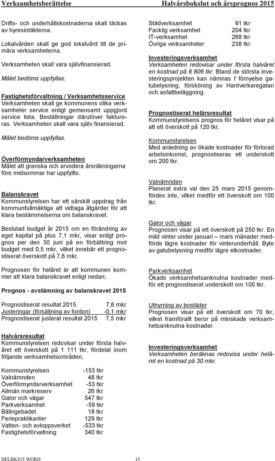 Investeringsverksamhet Verksamheten redovisar under första halvåret en kostnad på 6 86 tkr.