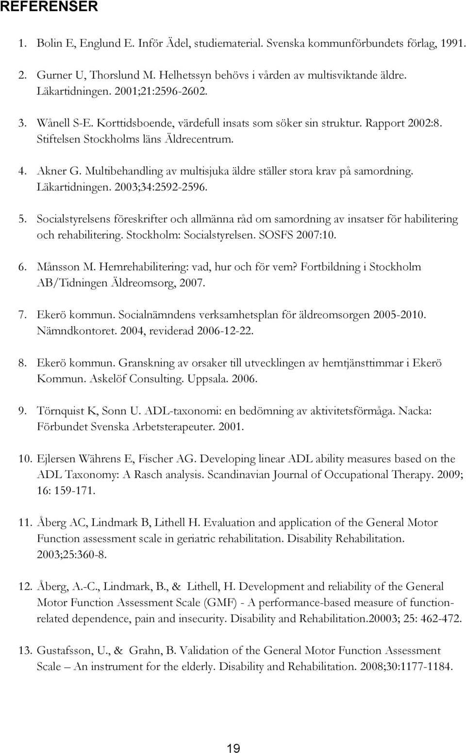 Multibehandling av multisjuka äldre ställer stora krav på samordning. Läkartidningen. 2003;34:2592-2596. 5.