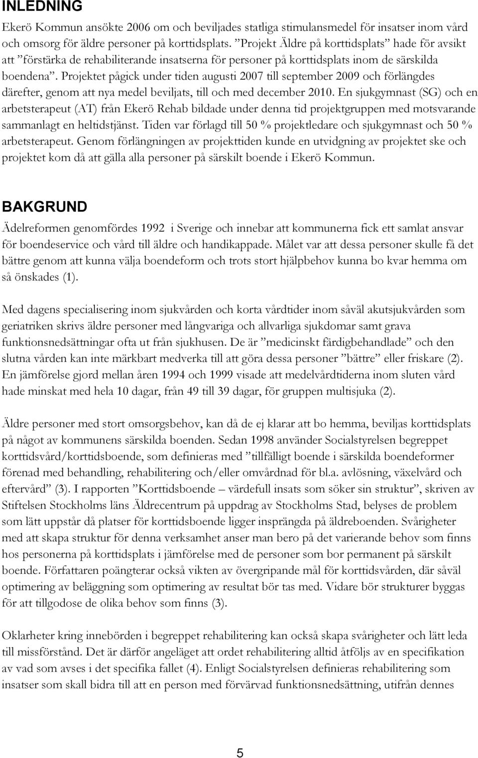 Projektet pågick under tiden augusti 2007 till september 2009 och förlängdes därefter, genom att nya medel beviljats, till och med december 2010.