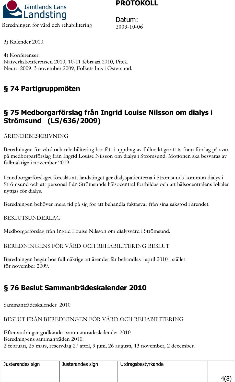 ta fram förslag på svar på medborgarförslag från Ingrid Louise Nilsson om dialys i Strömsund. Motionen ska besvaras av fullmäktige i november 2009.