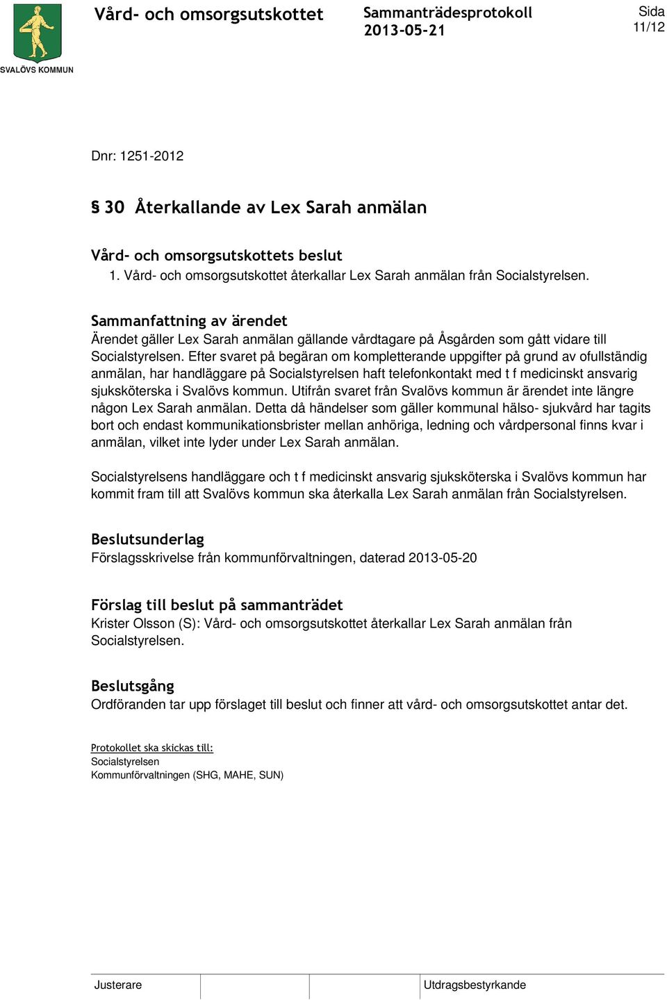 Efter svaret på begäran om kompletterande uppgifter på grund av ofullständig anmälan, har handläggare på Socialstyrelsen haft telefonkontakt med t f medicinskt ansvarig sjuksköterska i Svalövs kommun.