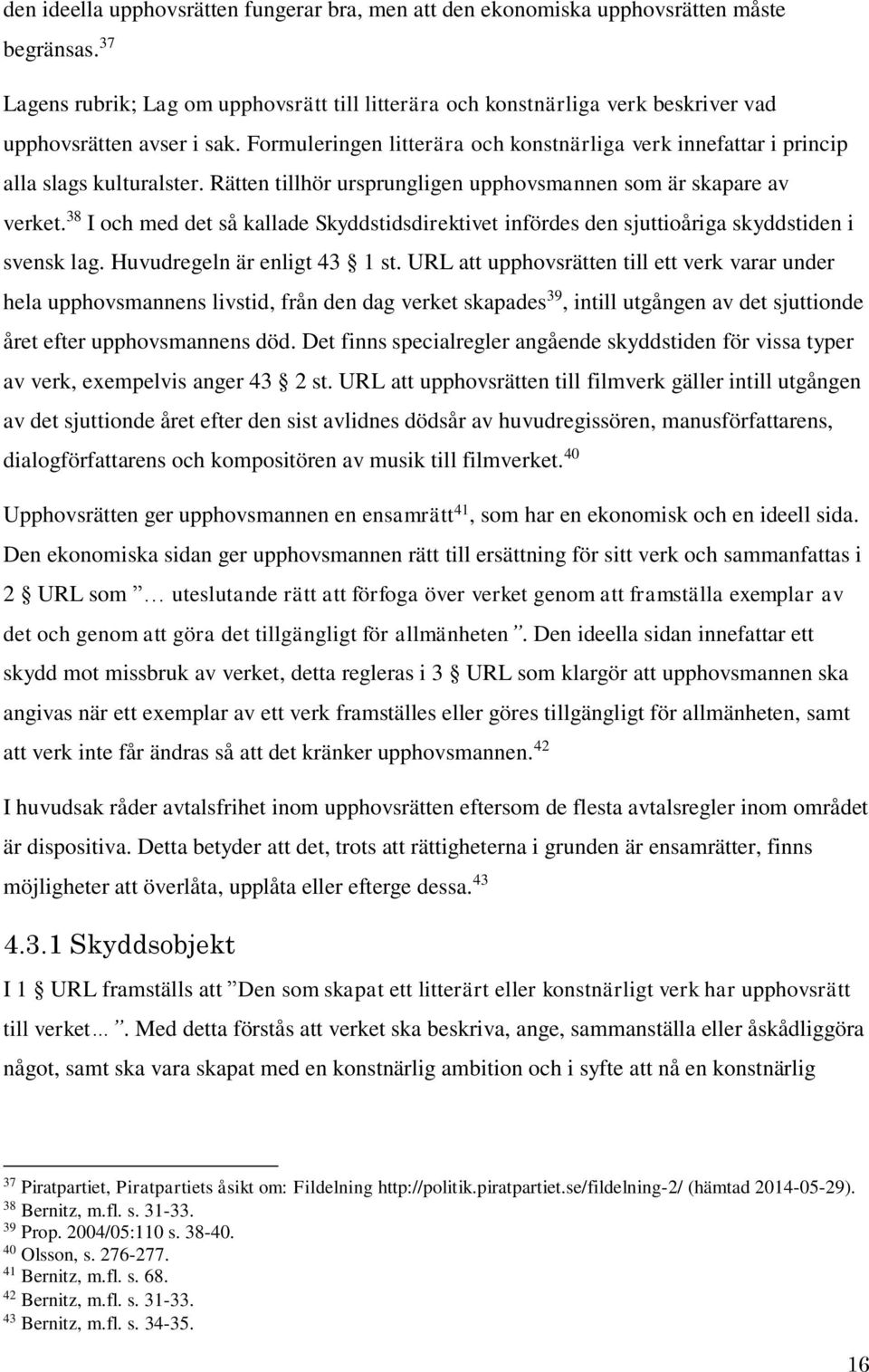 Formuleringen litterära och konstnärliga verk innefattar i princip alla slags kulturalster. Rätten tillhör ursprungligen upphovsmannen som är skapare av verket.