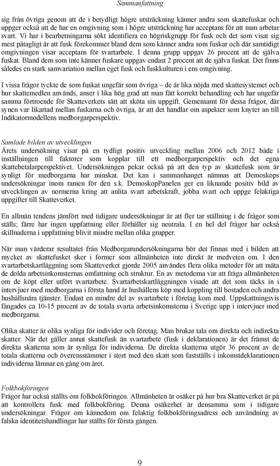 I nn grupp uppgv 26 pront tt själv fuskt. Bln m som int kännr fuskr uppgv nst 2 pront tt själv fuskt. Dt finns såls n strk smvrition mlln gt fusk oh fuskkulturn i ns omgivning.