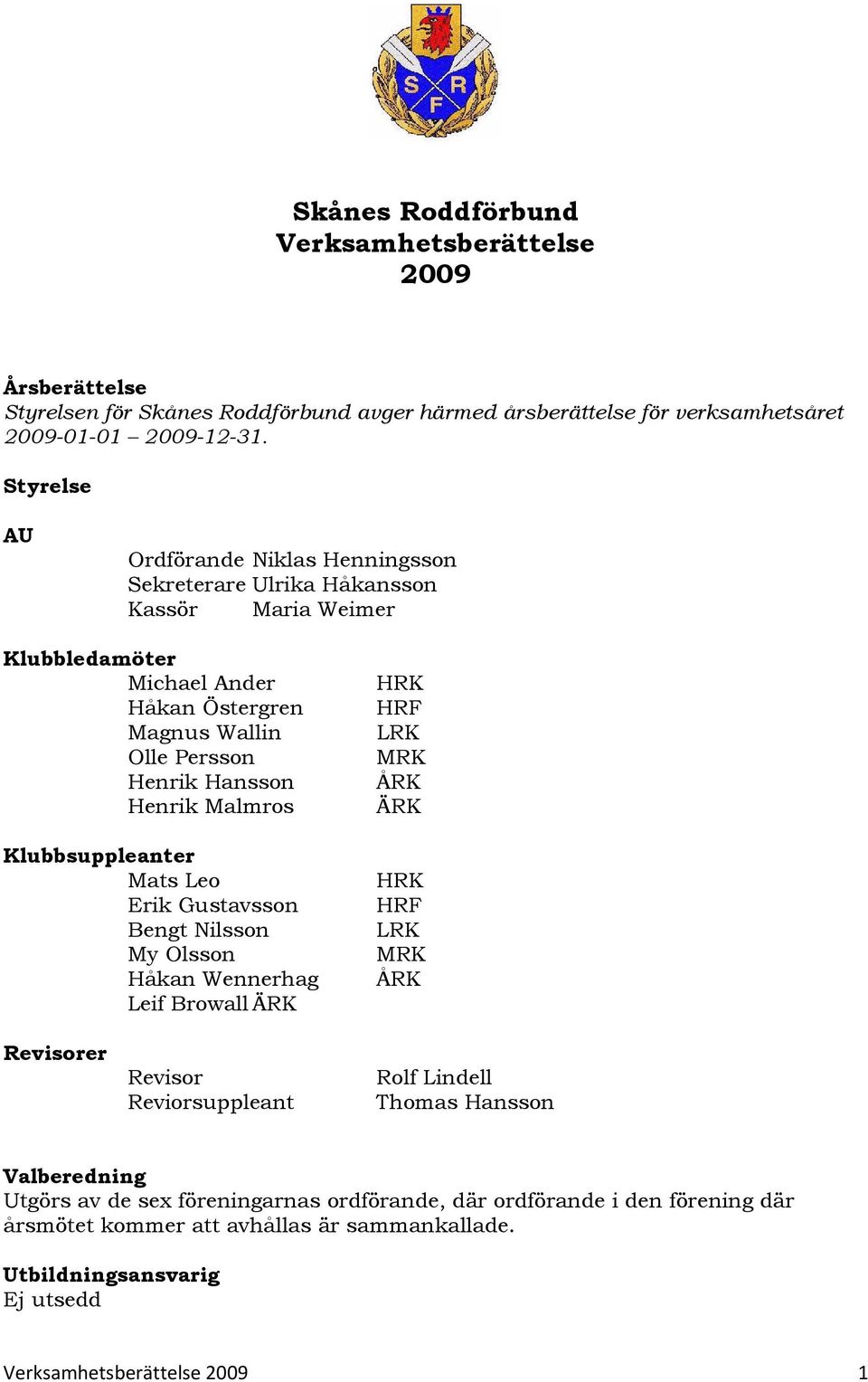 Malmros Klubbsuppleanter Mats Leo Erik Gustavsson Bengt Nilsson My Olsson Håkan Wennerhag Leif Browall ÄRK HRK HRF ÅRK ÄRK HRK HRF ÅRK Revisorer Revisor Reviorsuppleant Rolf Lindell