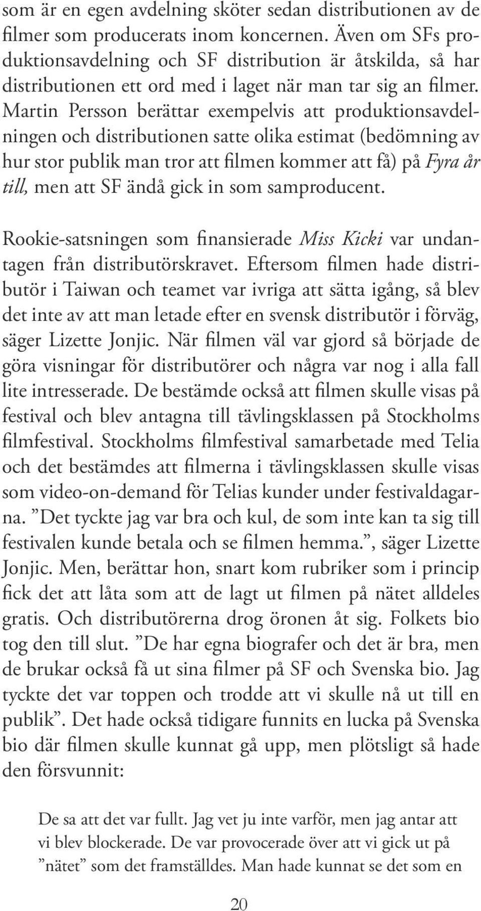 Martin Persson berättar exempelvis att produktionsavdelningen och distributionen satte olika estimat (bedömning av hur stor publik man tror att filmen kommer att få) på Fyra år till, men att SF ändå