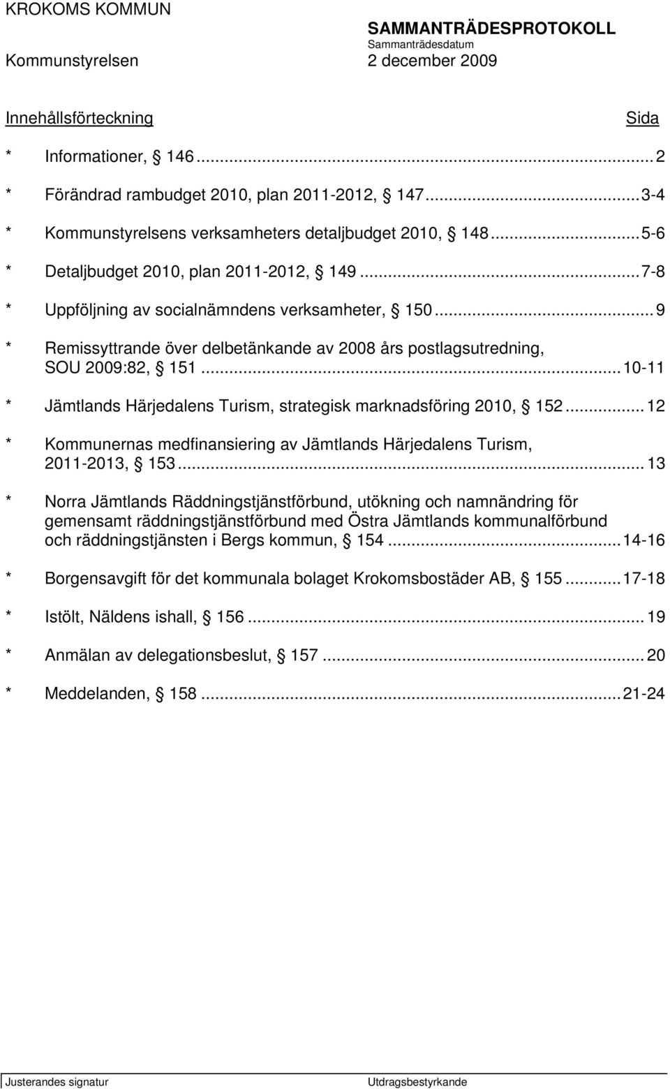 ..10-11 * Jämtlands Härjedalens Turism, strategisk marknadsföring 2010, 152... 12 * Kommunernas medfinansiering av Jämtlands Härjedalens Turism, 2011-2013, 153.