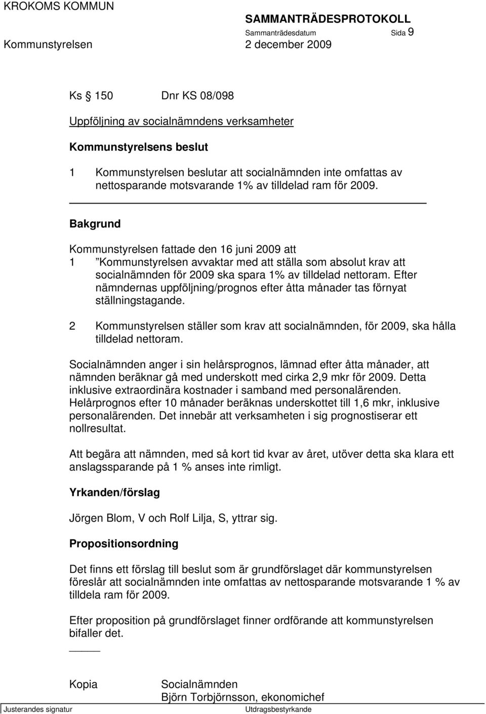 Bakgrund Kommunstyrelsen fattade den 16 juni 2009 att 1 Kommunstyrelsen avvaktar med att ställa som absolut krav att socialnämnden för 2009 ska spara 1% av tilldelad nettoram.