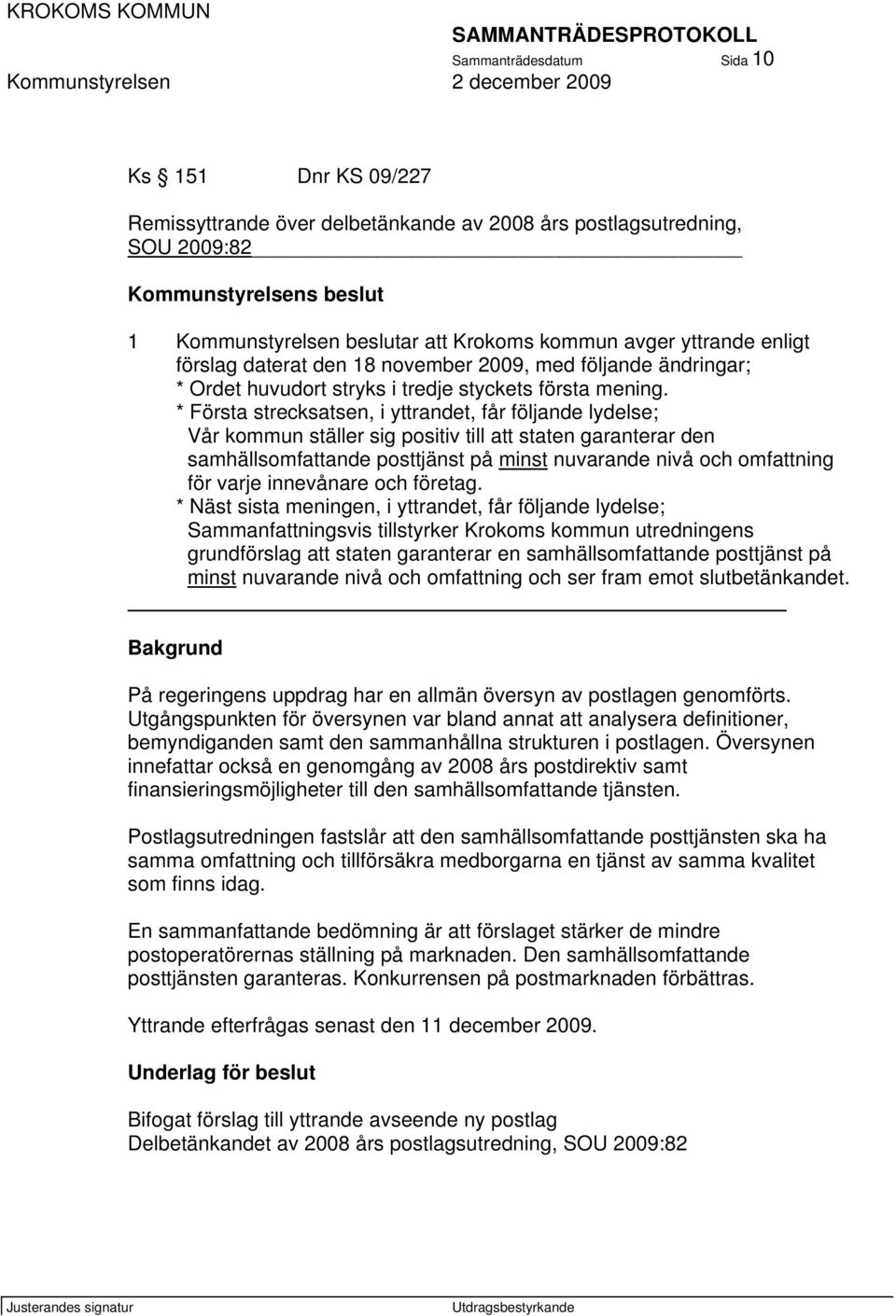 * Första strecksatsen, i yttrandet, får följande lydelse; Vår kommun ställer sig positiv till att staten garanterar den samhällsomfattande posttjänst på minst nuvarande nivå och omfattning för varje