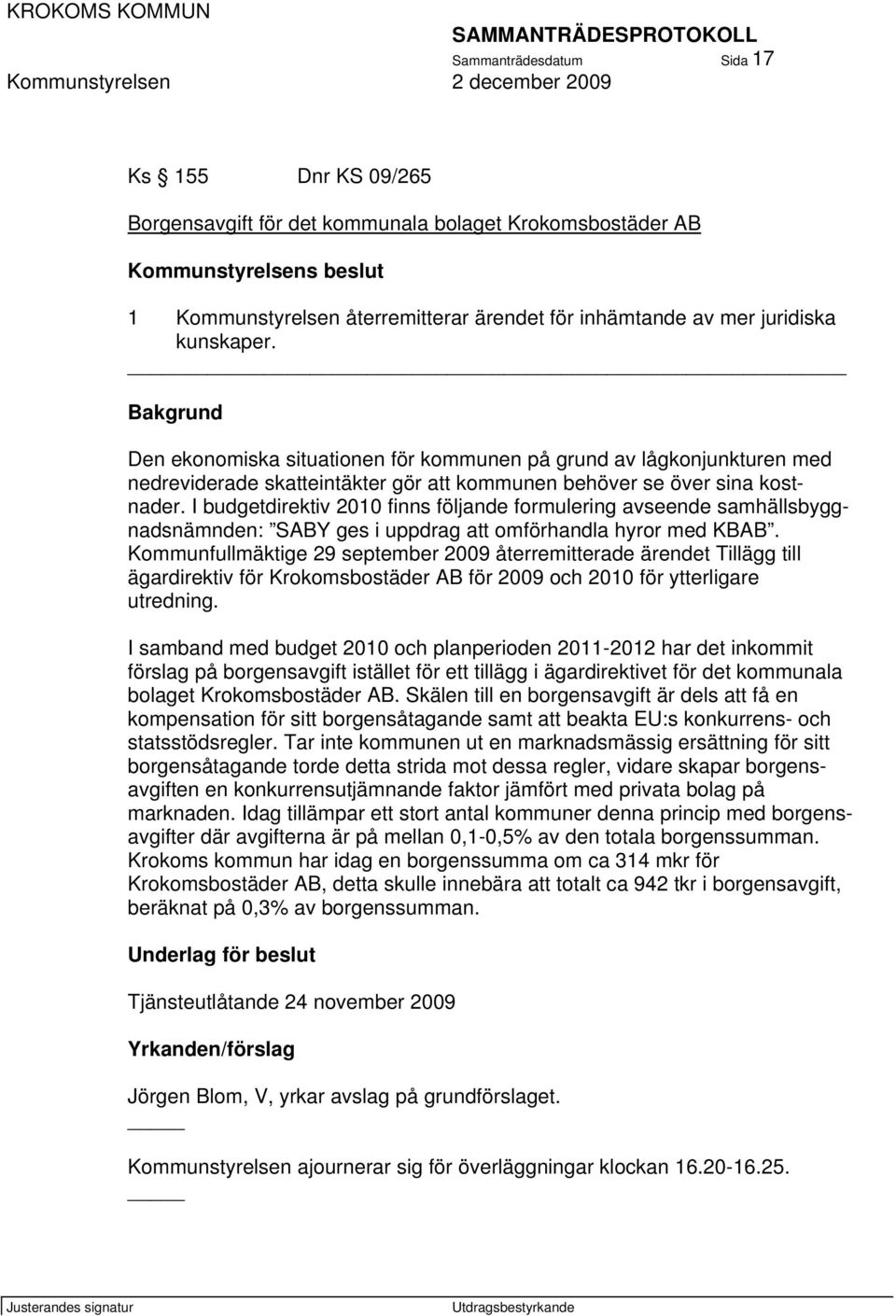 I budgetdirektiv 2010 finns följande formulering avseende samhällsbyggnadsnämnden: SABY ges i uppdrag att omförhandla hyror med KBAB.