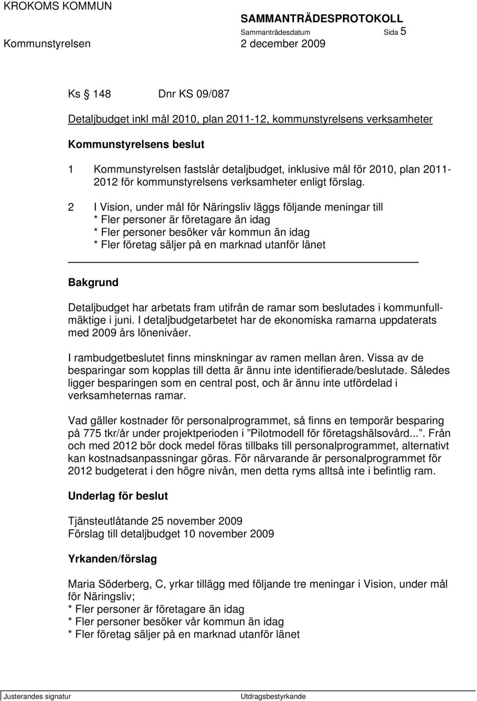 2 I Vision, under mål för Näringsliv läggs följande meningar till * Fler personer är företagare än idag * Fler personer besöker vår kommun än idag * Fler företag säljer på en marknad utanför länet