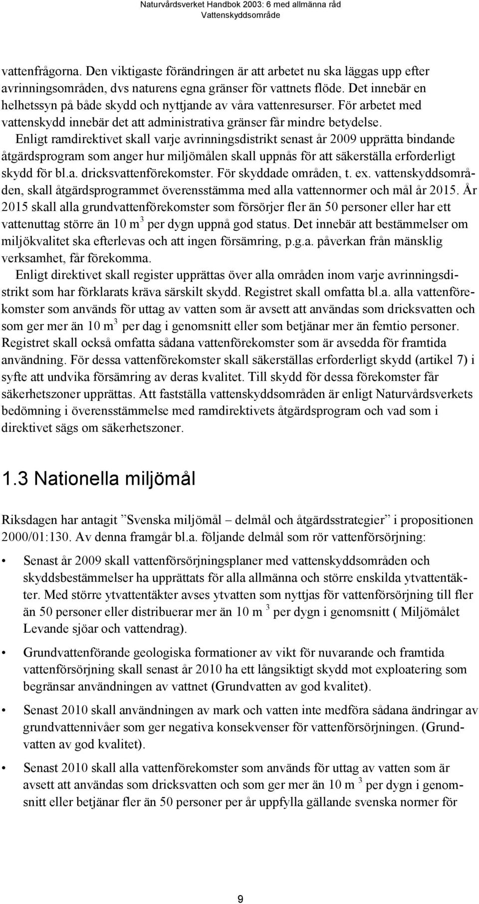 Enligt ramdirektivet skall varje avrinningsdistrikt senast år 2009 upprätta bindande åtgärdsprogram som anger hur miljömålen skall uppnås för att säkerställa erforderligt skydd för bl.a. dricksvattenförekomster.