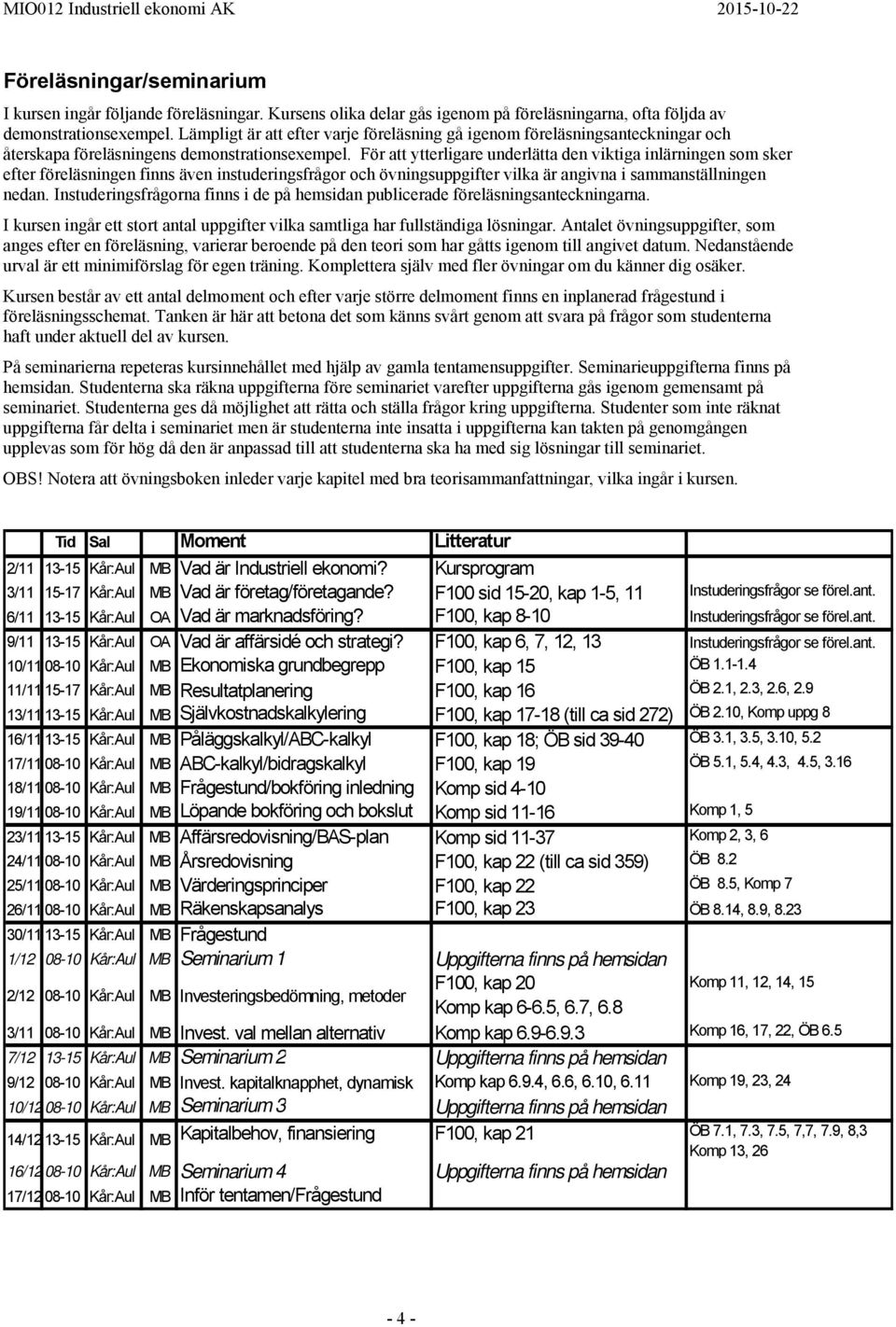 För att ytterligare underlätta den viktiga inlärningen som sker efter föreläsningen finns även instuderingsfrågor och övningsuppgifter vilka är angivna i sammanställningen nedan.