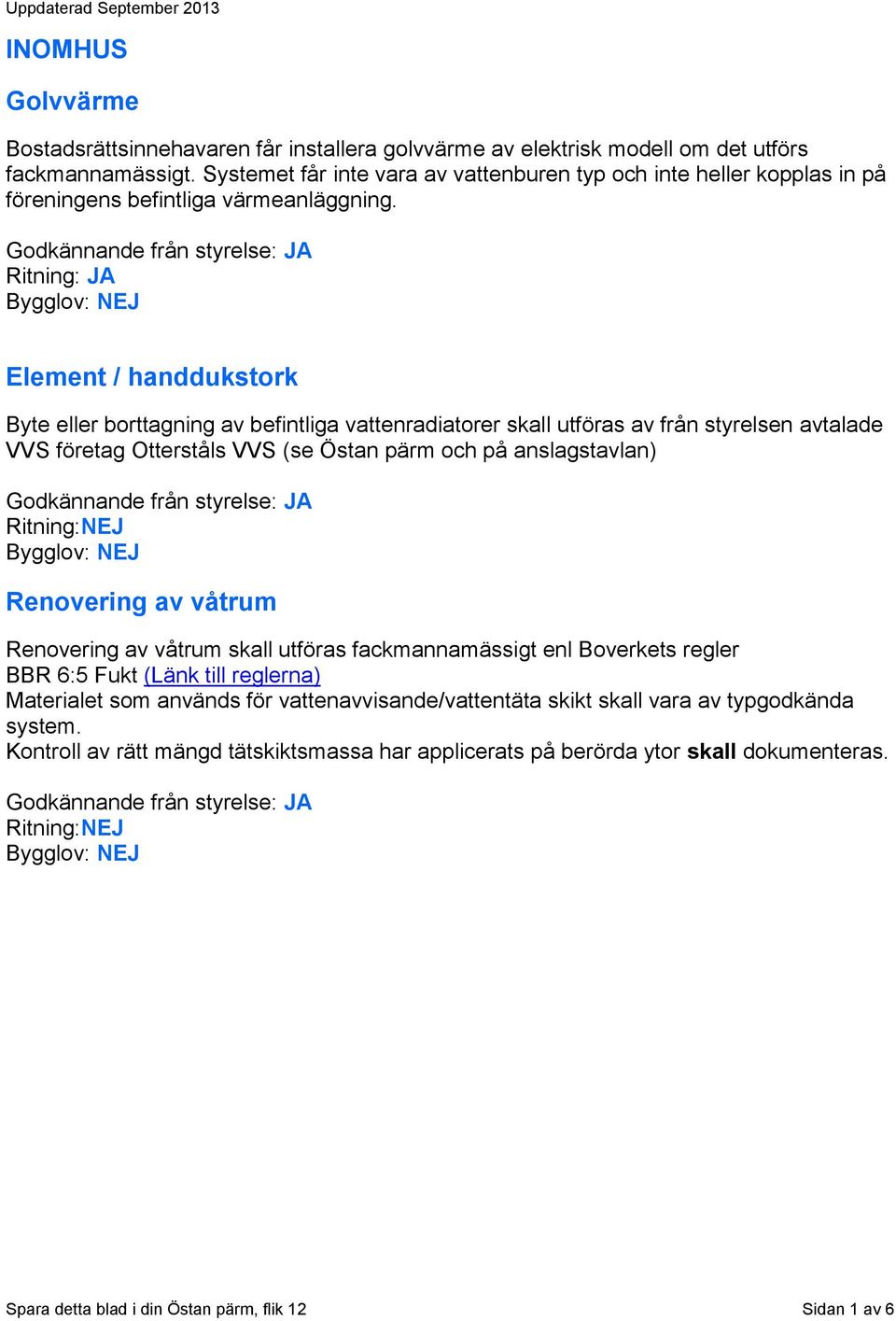 Element / handdukstork Byte eller borttagning av befintliga vattenradiatorer skall utföras av från styrelsen avtalade VVS företag Otterståls VVS (se Östan pärm och på anslagstavlan)