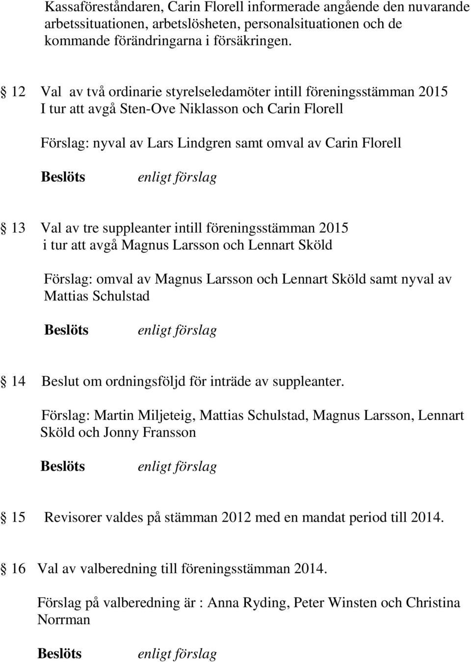 suppleanter intill föreningsstämman 2015 i tur att avgå Magnus Larsson och Lennart Sköld Förslag: omval av Magnus Larsson och Lennart Sköld samt nyval av Mattias Schulstad 14 Beslut om ordningsföljd