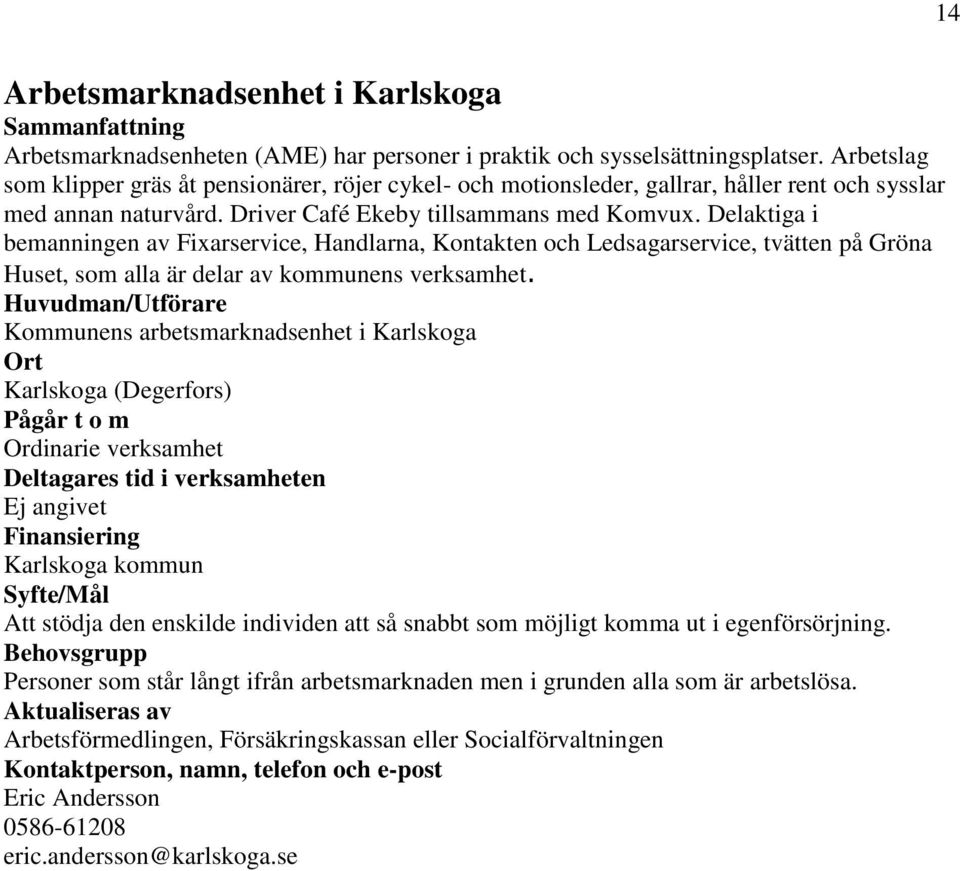 Delaktiga i bemanningen av Fixarservice, Handlarna, Kontakten och Ledsagarservice, tvätten på Gröna Huset, som alla är delar av kommunens verksamhet.