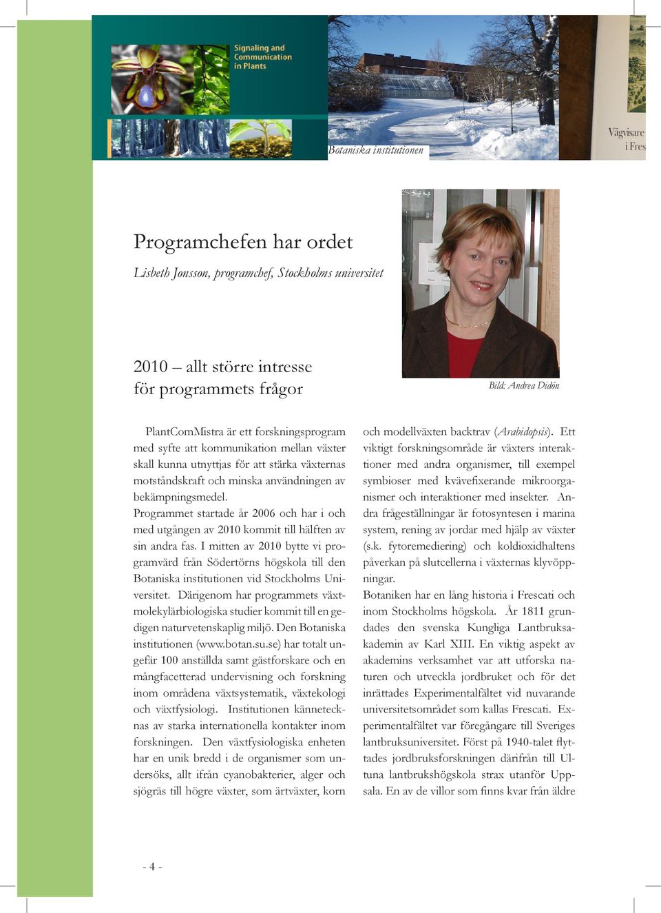 Programmet startade år 2006 och har i och med utgången av 2010 kommit till hälften av sin andra fas.