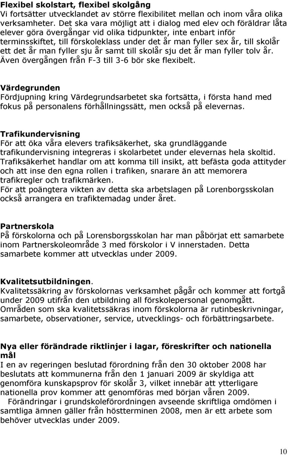 skolår ett det år man fyller sju år samt till skolår sju det år man fyller tolv år. Även övergången från F-3 till 3-6 bör ske flexibelt.