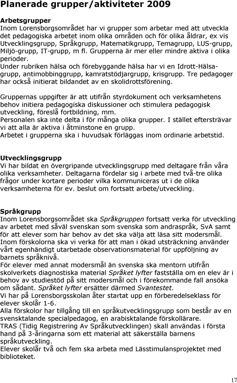 Under rubriken hälsa och förebyggande hälsa har vi en Idrott-Hälsagrupp, antimobbinggrupp, kamratstödjargrupp, krisgrupp. Tre pedagoger har också initierat bildandet av en skolidrottsförening.