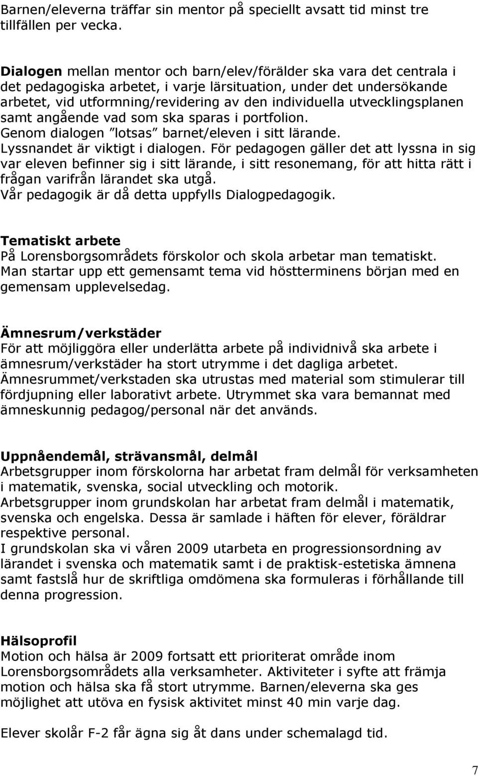 utvecklingsplanen samt angående vad som ska sparas i portfolion. Genom dialogen lotsas barnet/eleven i sitt lärande. Lyssnandet är viktigt i dialogen.
