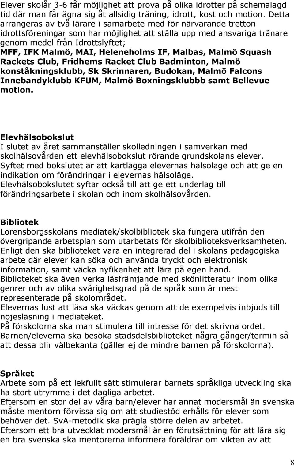Heleneholms IF, Malbas, Malmö Squash Rackets Club, Fridhems Racket Club Badminton, Malmö konståkningsklubb, Sk Skrinnaren, Budokan, Malmö Falcons Innebandyklubb KFUM, Malmö Boxningsklubbb samt